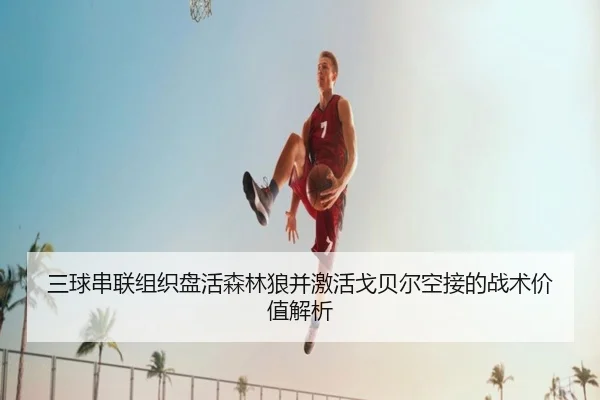 三球串联组织盘活森林狼并激活戈贝尔空接的战术价值解析