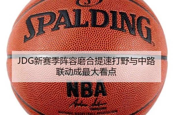 JDG新赛季阵容磨合提速打野与中路联动成最大看点