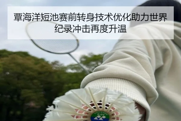 覃海洋短池赛前转身技术优化助力世界纪录冲击再度升温
